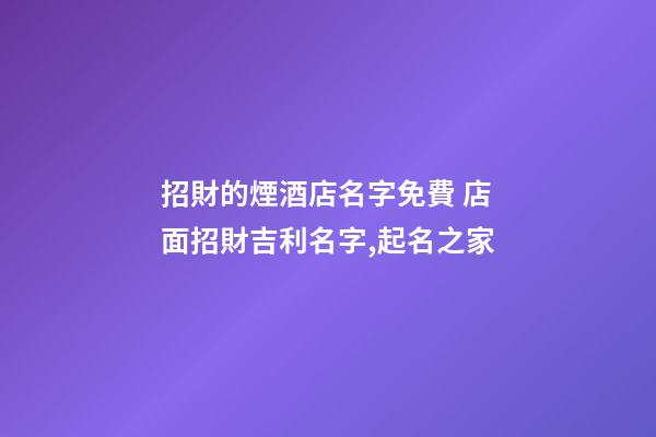招財的煙酒店名字免費 店面招財吉利名字,起名之家-第1張-店鋪起名-玄機派